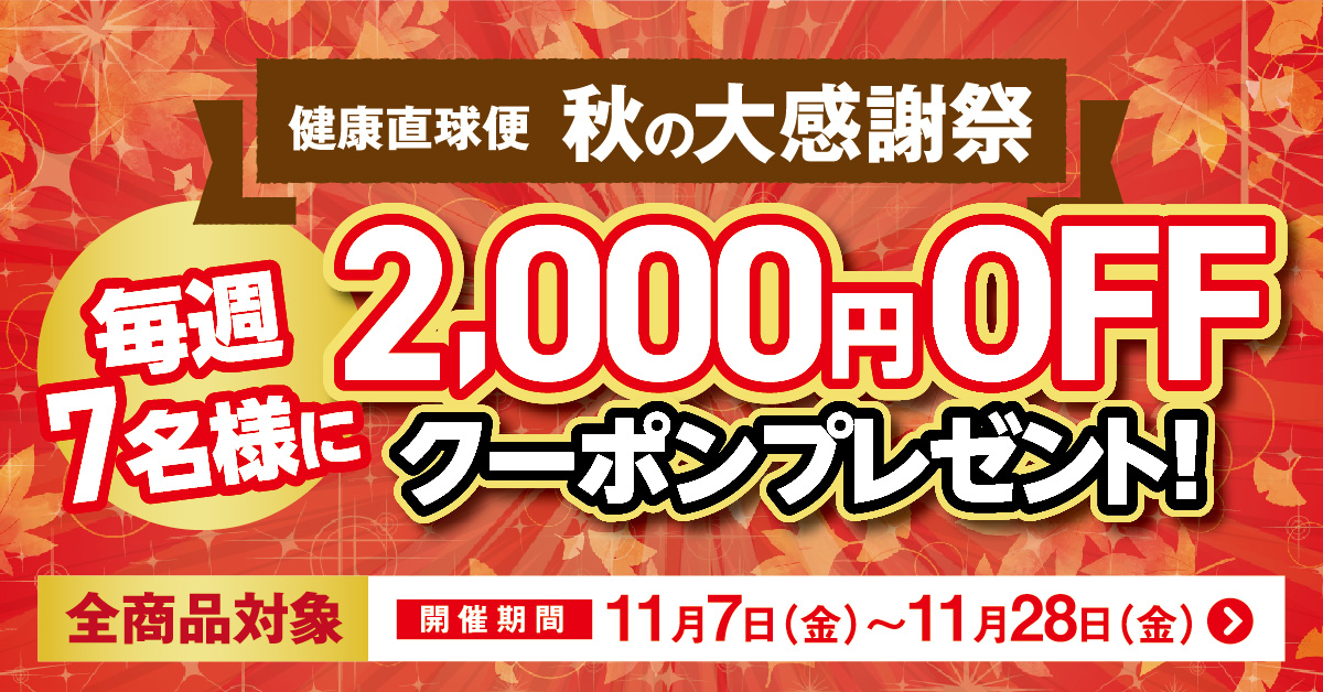 健康直球便　秋の大感謝祭　2000円OFFクーポン　毎週7名様へプレゼント　開催期間は11月7日から11月28日まで